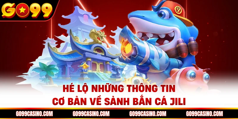 Hé lộ những thông tin cơ bản về sảnh bắn cá JILI