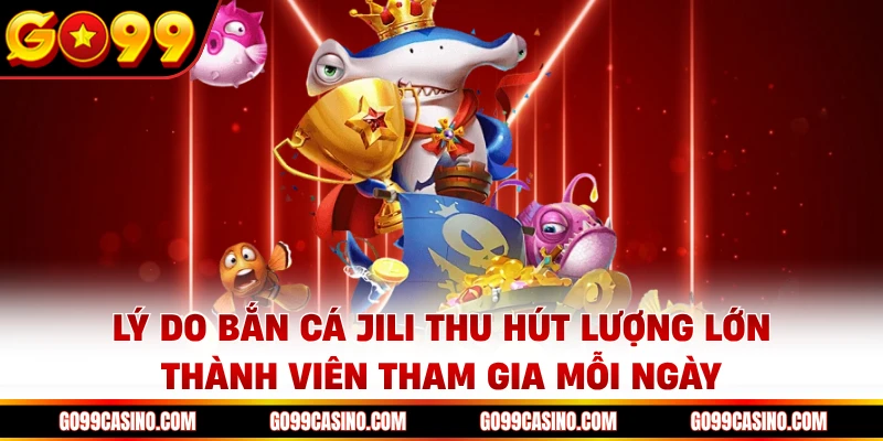 Lý do bắn cá JILI thu hút lượng lớn thành viên tham gia mỗi ngày