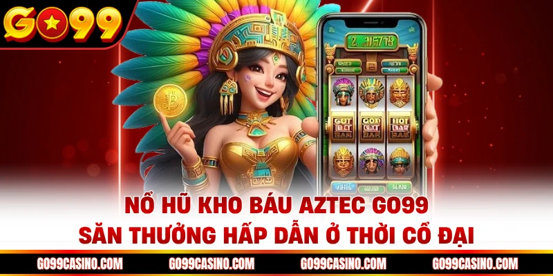 no-hu-kho-bau-aztec-go99-san-thuong-hap-dan-o-thoi-co-dai