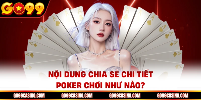 Nội dung chia sẻ chi tiết poker chơi như nào?